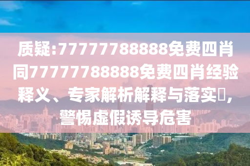 質疑:77777788888免費四肖同77777788888免費四肖經驗釋義、專家解析解釋與落實?,警惕虛假誘導危害