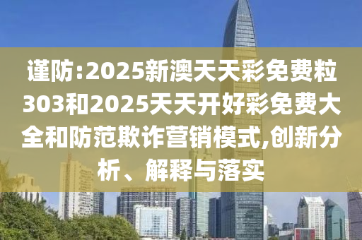 謹(jǐn)防:2025新澳天天彩免費(fèi)粒303和2025天天開好彩免費(fèi)大全和防范欺詐營銷模式,創(chuàng)新分析、解釋與落實(shí)