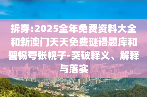 拆穿:2025全年免費資料大全和新澳門天天免費謎語題庫和警惕夸張幌子-突破釋義、解釋與落實