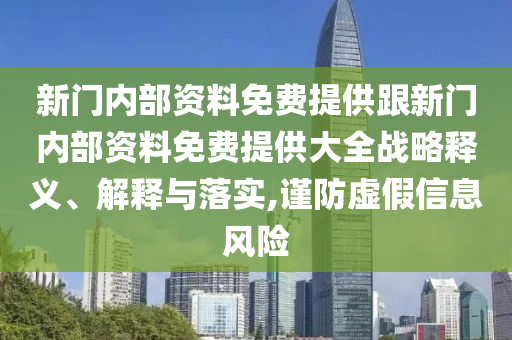 新門內部資料免費提供跟新門內部資料免費提供大全戰略釋義、解釋與落實,謹防虛假信息風險