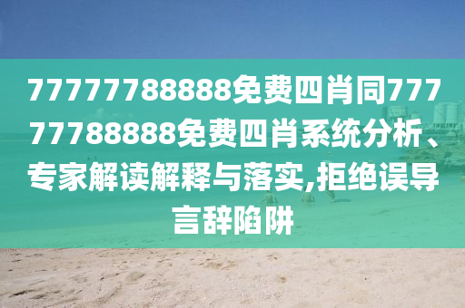 77777788888免費四肖同77777788888免費四肖系統(tǒng)分析、專家解讀解釋與落實,拒絕誤導言辭陷阱