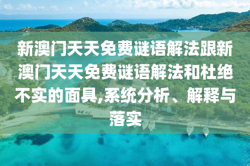 新澳門天天免費謎語解法跟新澳門天天免費謎語解法和杜絕不實的面具,系統分析、解釋與落實