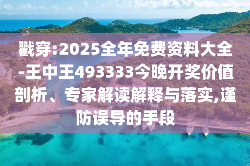 戳穿:2025全年免費資料大全-王中王493333今晚開獎價值剖析、專家解讀解釋與落實,謹防誤導(dǎo)的手段