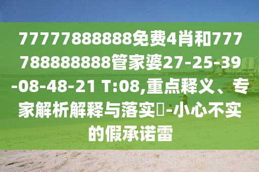 77777888888免費4肖和777788888888管家婆27-25-39-08-48-21 T:08,重點釋義、專家解析解釋與落實?-小心不實的假承諾雷