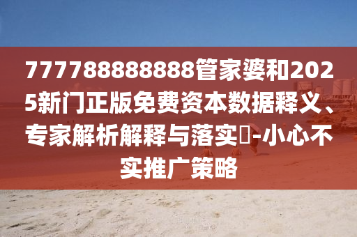 777788888888管家婆和2025新門正版免費資本數據釋義、專家解析解釋與落實?-小心不實推廣策略