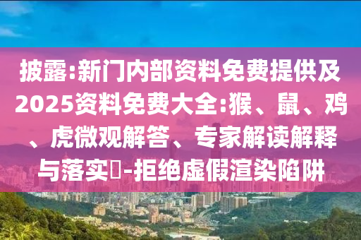 披露:新門內部資料免費提供及2025資料免費大全:猴、鼠、雞、虎微觀解答、專家解讀解釋與落實?-拒絕虛假渲染陷阱