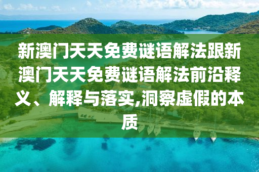 新澳門天天免費謎語解法跟新澳門天天免費謎語解法前沿釋義、解釋與落實,洞察虛假的本質