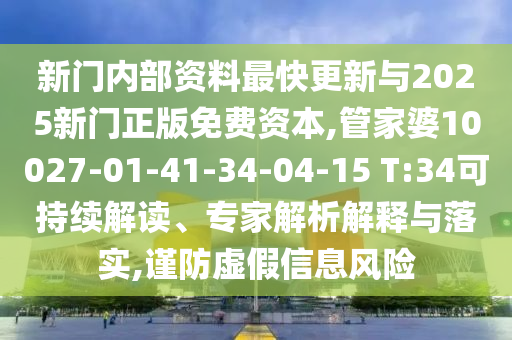 新門內部資料最快更新與2025新門正版免費資本,管家婆10027-01-41-34-04-15 T:34可持續解讀、專家解析解釋與落實,謹防虛假信息風險