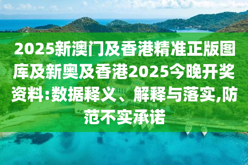 2025新澳門及香港精準(zhǔn)正版圖庫及新奧及香港2025今晚開獎資料:數(shù)據(jù)釋義、解釋與落實(shí),防范不實(shí)承諾