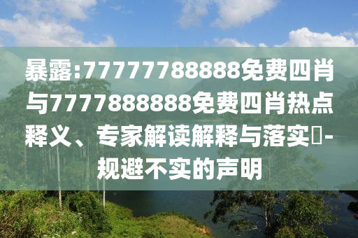 暴露:77777788888免費四肖與7777888888免費四肖熱點釋義、專家解讀解釋與落實?-規避不實的聲明