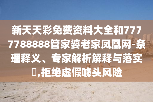 新天天彩免費(fèi)資料大全和7777788888管家婆老家鳳凰網(wǎng)-條理釋義、專家解析解釋與落實(shí)?,拒絕虛假噱頭風(fēng)險(xiǎn)
