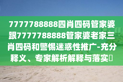 7777788888四肖四碼管家婆跟7777788888管家婆老家三肖四碼和警惕迷惑性推廣-充分釋義、專家解析解釋與落實(shí)?