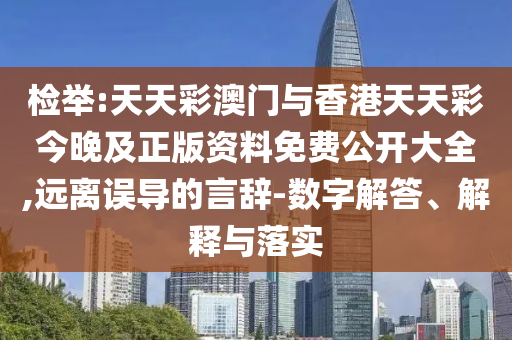 檢舉:天天彩澳門與香港天天彩今晚及正版資料免費(fèi)公開大全,遠(yuǎn)離誤導(dǎo)的言辭-數(shù)字解答、解釋與落實(shí)